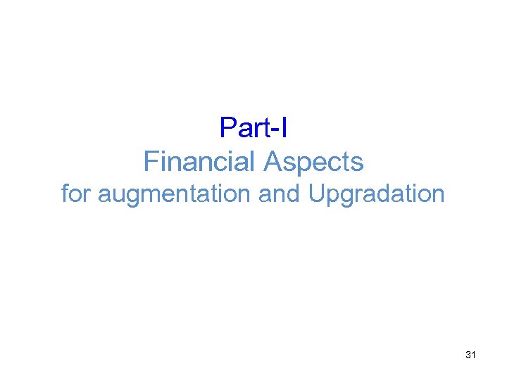 Part-I Financial Aspects for augmentation and Upgradation 31 