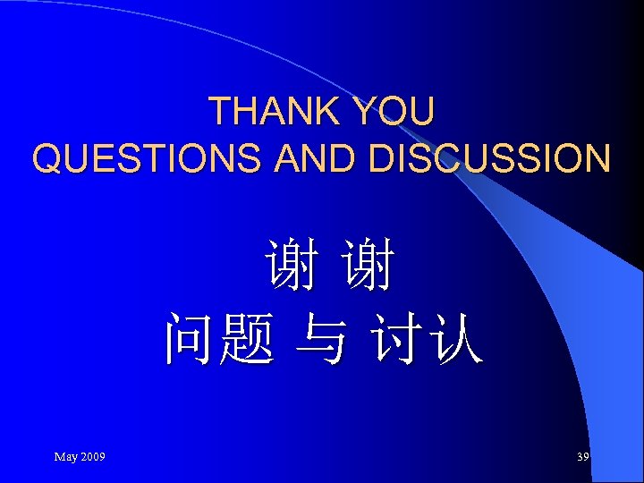 THANK YOU QUESTIONS AND DISCUSSION 谢谢 问题 与 讨认 May 2009 39 