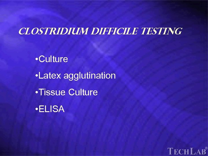 Tech. Lab Clostridium difficile Testing • Culture • Latex agglutination • Tissue Culture •