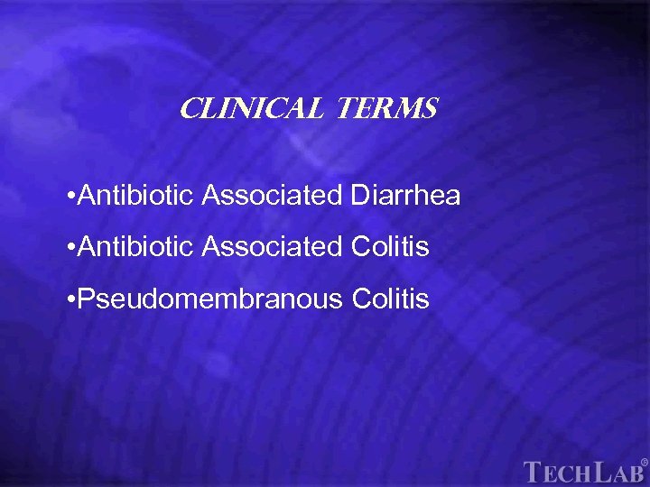 Tech. Lab Clinical Terms • Antibiotic Associated Diarrhea • Antibiotic Associated Colitis • Pseudomembranous