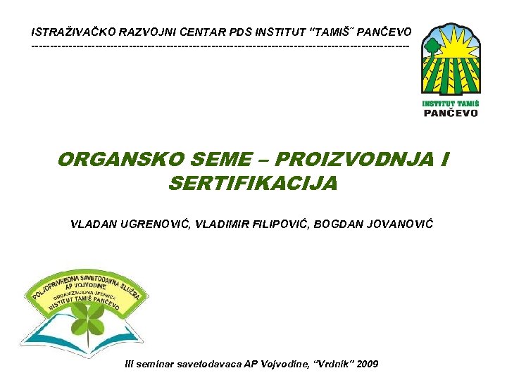 ISTRAŽIVAČKO RAZVOJNI CENTAR PDS INSTITUT “TAMIŠ˝ PANČEVO --------------------------------------------------- ORGANSKO SEME – PROIZVODNJA I SERTIFIKACIJA