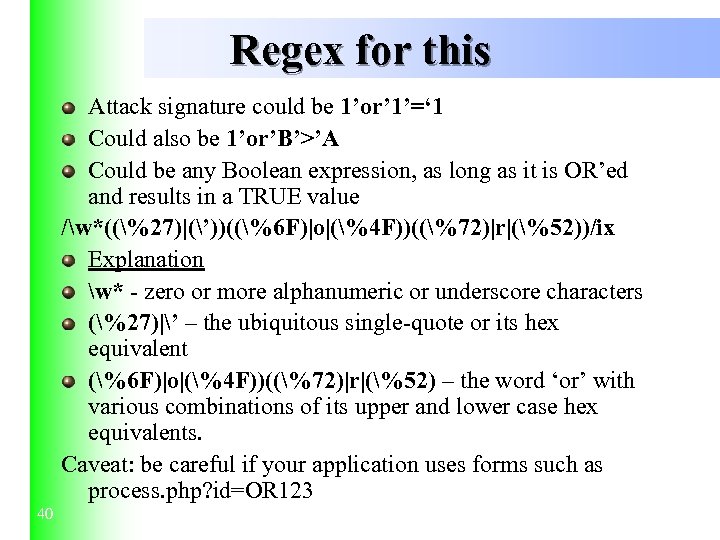 Regex for this Attack signature could be 1’or’ 1’=‘ 1 Could also be 1’or’B’>’A