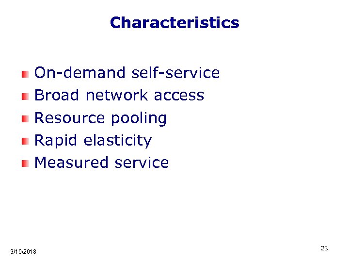 Characteristics On-demand self-service Broad network access Resource pooling Rapid elasticity Measured service 3/19/2018 23