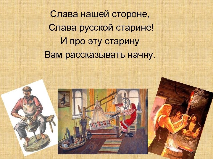Слава нашей стороне, Слава русской старине! И про эту старину Вам рассказывать начну. 
