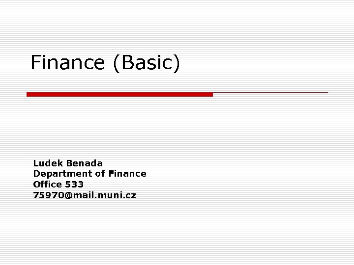 Finance (Basic) Ludek Benada Department of Finance Office 533 75970@mail. muni. cz 