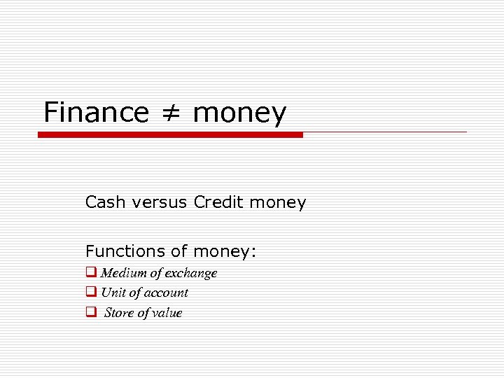 Finance ≠ money Cash versus Credit money Functions of money: q Medium of exchange
