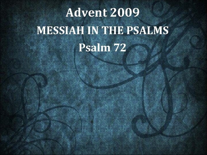 Advent 2009 MESSIAH IN THE PSALMS Psalm 72 