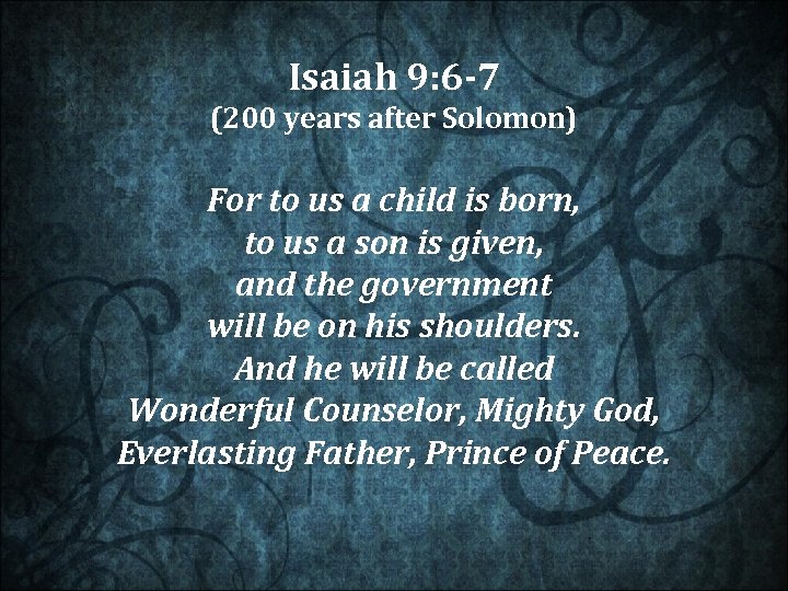 Isaiah 9: 6 -7 (200 years after Solomon) For to us a child is