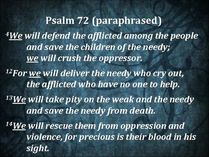 Psalm 72 (paraphrased) 4 We will defend the afflicted among the people and save
