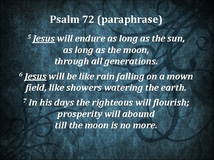  Psalm 72 (paraphrase) 5 Jesus will endure as long as the sun, as