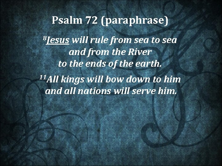  Psalm 72 (paraphrase) 8 Jesus will rule from sea to sea and from