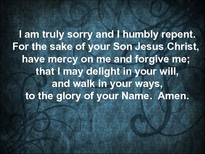 I am truly sorry and I humbly repent. For the sake of your Son