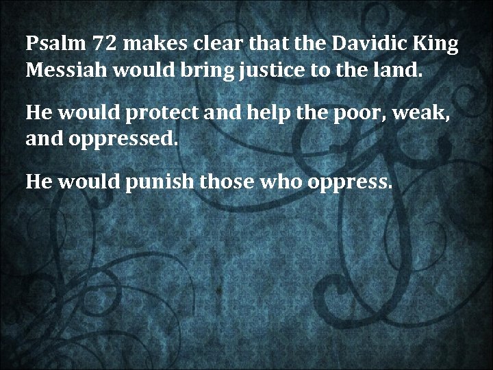 Psalm 72 makes clear that the Davidic King Messiah would bring justice to the