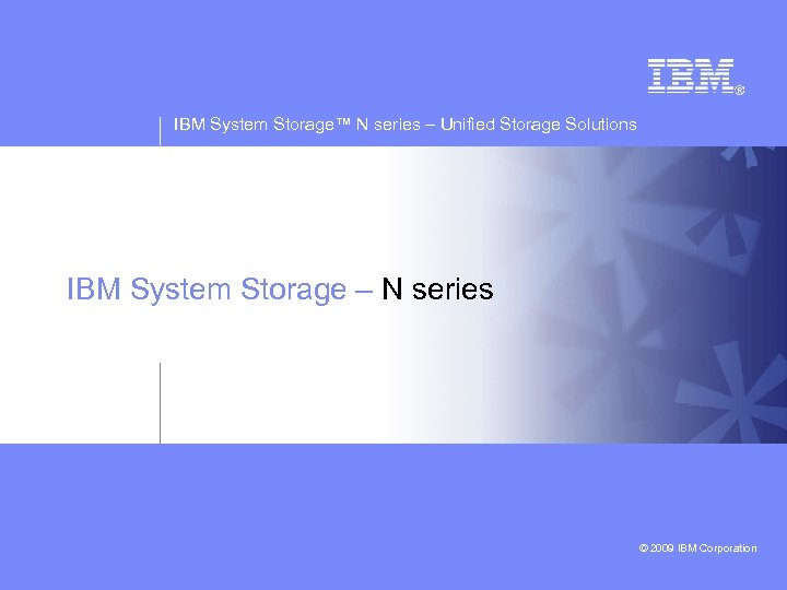 IBM System Storage™ N series – Unified Storage Solutions IBM System Storage – N