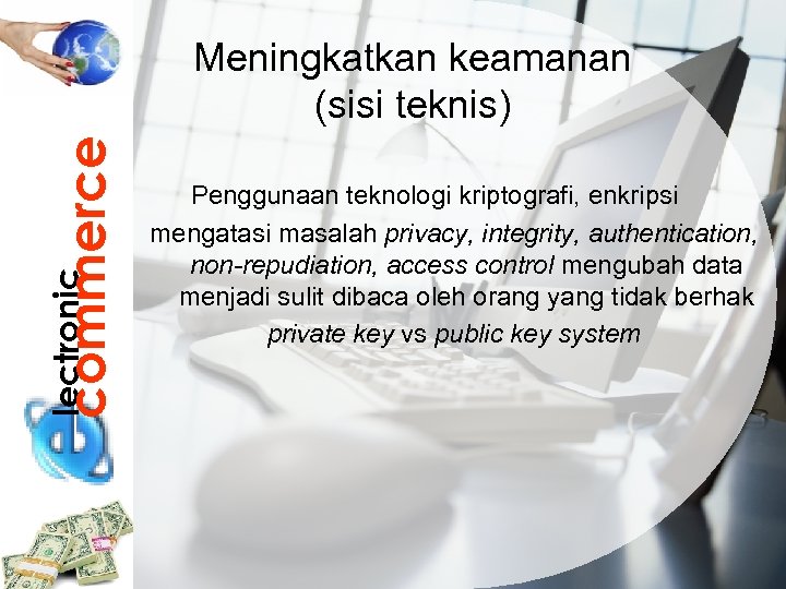 lectronic commerce Meningkatkan keamanan (sisi teknis) Penggunaan teknologi kriptografi, enkripsi mengatasi masalah privacy, integrity,