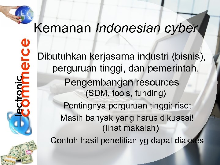 lectronic commerce Kemanan Indonesian cyber Dibutuhkan kerjasama industri (bisnis), perguruan tinggi, dan pemerintah. Pengembangan