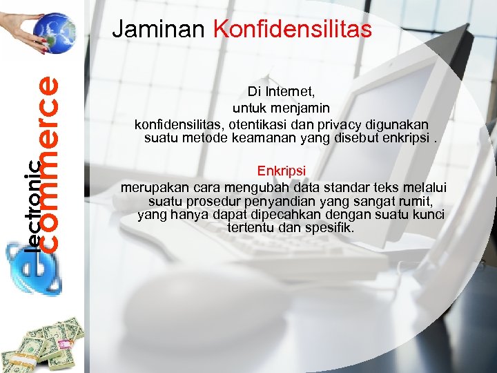 lectronic commerce Jaminan Konfidensilitas Di Internet, untuk menjamin konfidensilitas, otentikasi dan privacy digunakan suatu