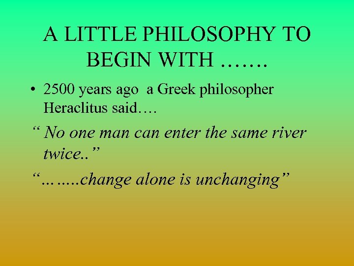 A LITTLE PHILOSOPHY TO BEGIN WITH ……. • 2500 years ago a Greek philosopher