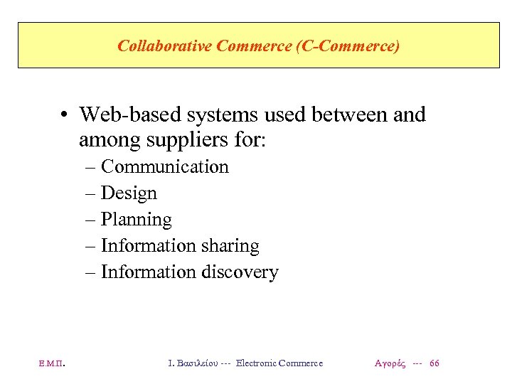 Collaborative Commerce (C-Commerce) • Web-based systems used between and among suppliers for: – Communication