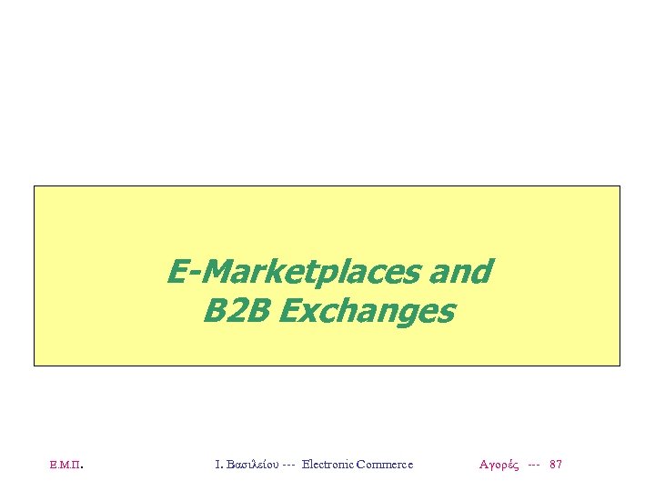 E-Marketplaces and B 2 B Exchanges Ε. Μ. Π. Ι. Βασιλείου --- Electronic Commerce