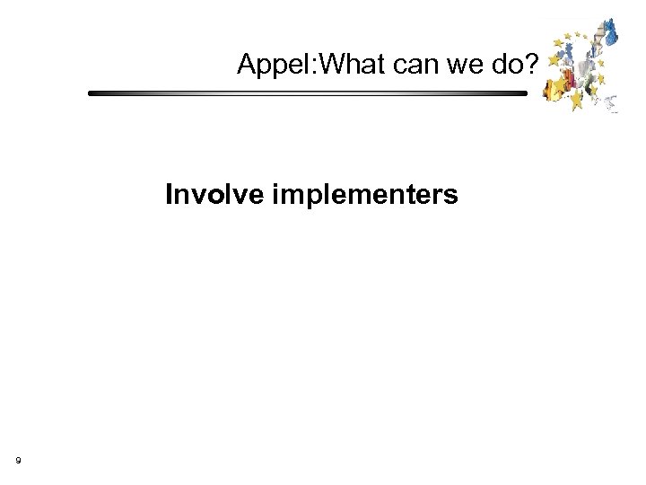 Appel: What can we do? Involve implementers 9 