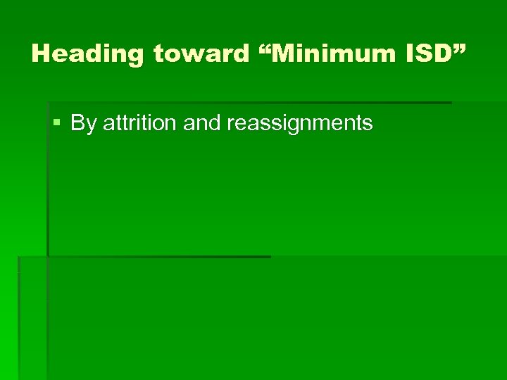 Heading toward “Minimum ISD” § By attrition and reassignments 