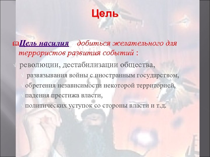Цель &Цель √ насилия – добиться желательного для террористов развития событий : революции, дестабилизации