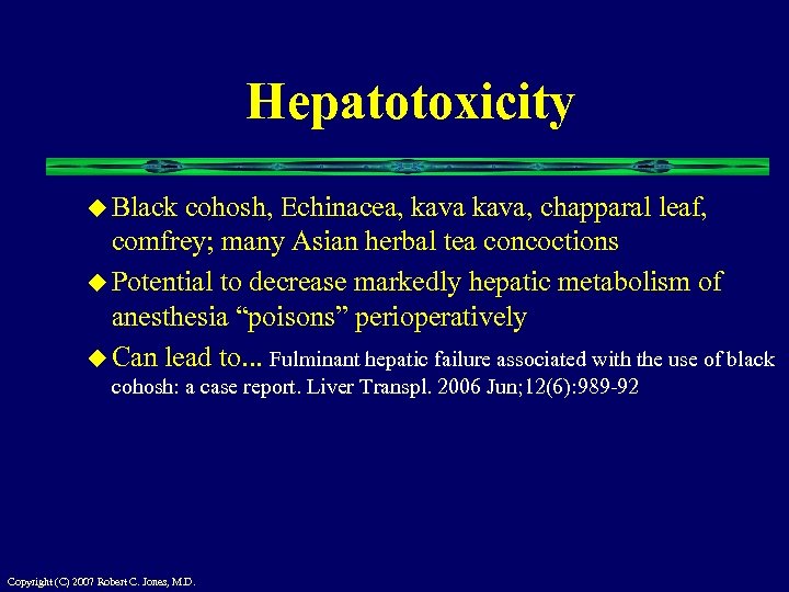 Hepatotoxicity u Black cohosh, Echinacea, kava, chapparal leaf, comfrey; many Asian herbal tea concoctions