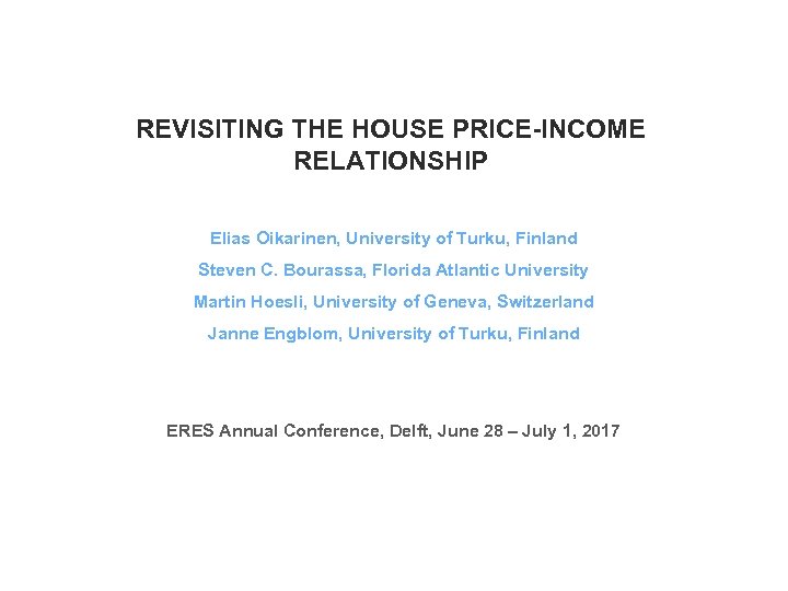 REVISITING THE HOUSE PRICE-INCOME RELATIONSHIP Elias Oikarinen, University of Turku, Finland Steven C. Bourassa,