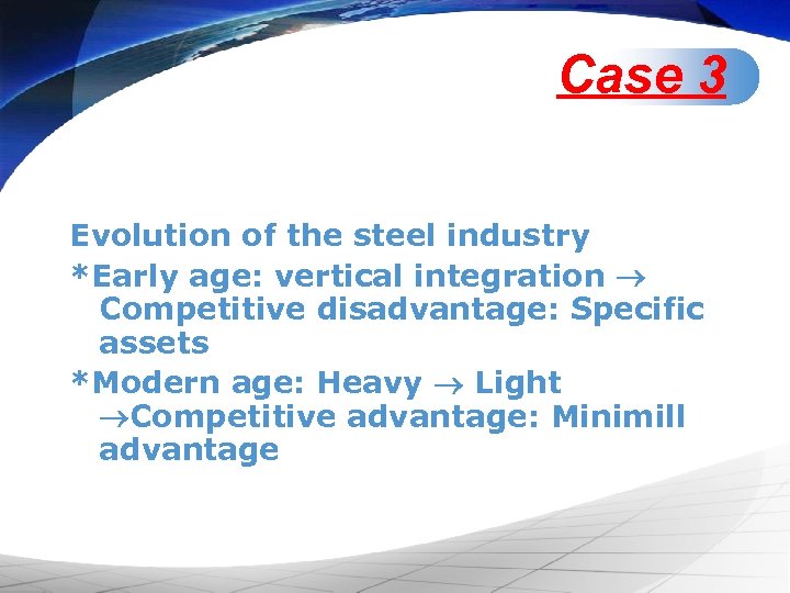 Case 3 Evolution of the steel industry *Early age: vertical integration Competitive disadvantage: Specific