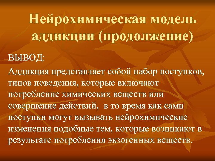 Нейрохимическая модель аддикции (продолжение) ВЫВОД: Аддикция представляет собой набор поступков, типов поведения, которые включают