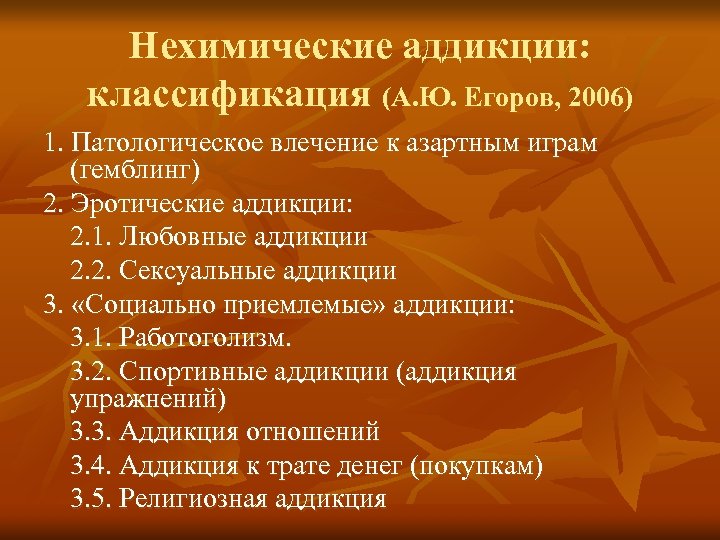 Нехимические аддикции: классификация (А. Ю. Егоров, 2006) 1. Патологическое влечение к азартным играм (гемблинг)