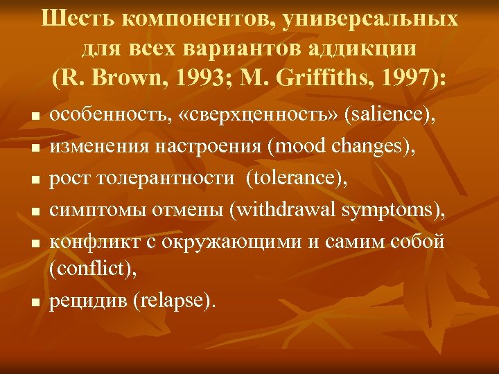 Шесть компонентов, универсальных для всех вариантов аддикции (R. Brown, 1993; M. Griffiths, 1997): n