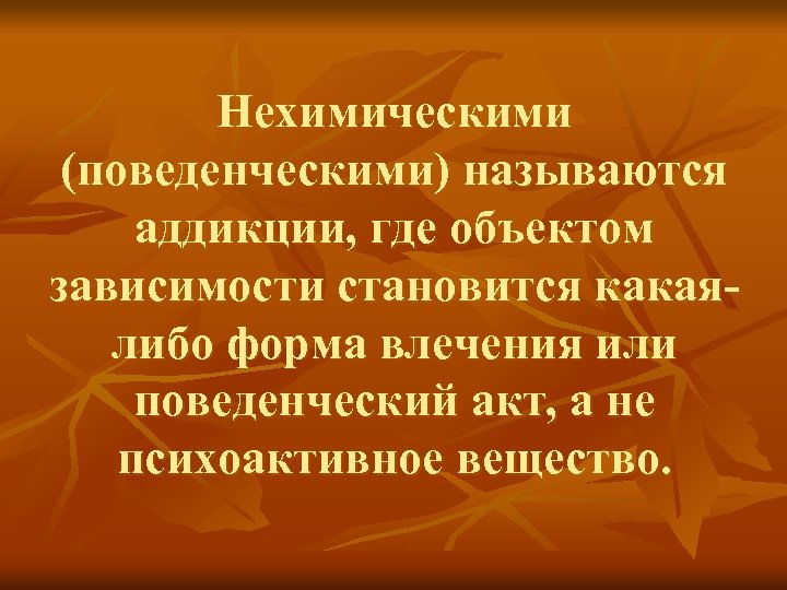 Нехимическими (поведенческими) называются аддикции, где объектом зависимости становится какаялибо форма влечения или поведенческий акт,