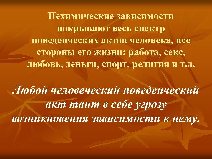 Нехимические зависимости покрывают весь спектр поведенческих актов человека, все стороны его жизни: работа, секс,