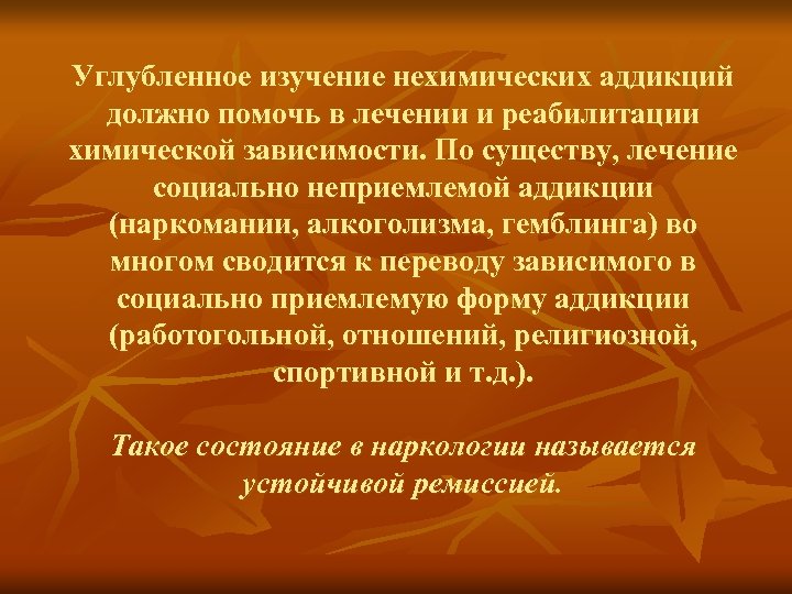 Углубленное изучение нехимических аддикций должно помочь в лечении и реабилитации химической зависимости. По существу,