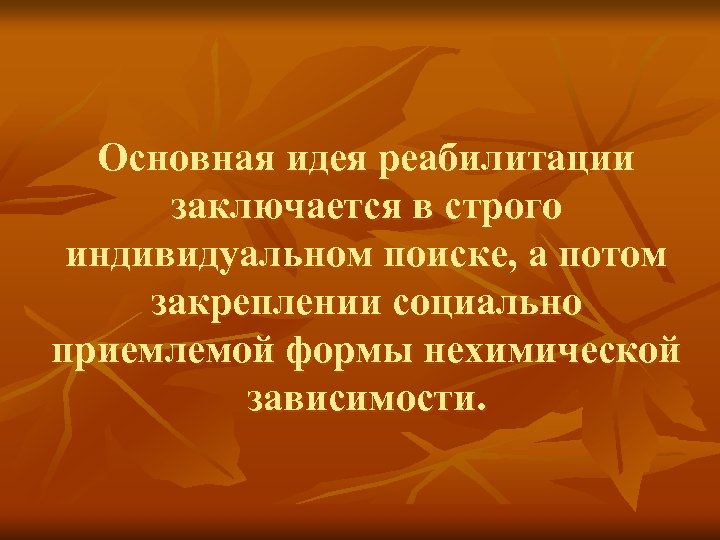 Основная идея реабилитации заключается в строго индивидуальном поиске, а потом закреплении социально приемлемой формы