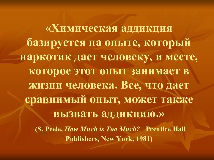  «Химическая аддикция базируется на опыте, который наркотик дает человеку, и месте, которое этот