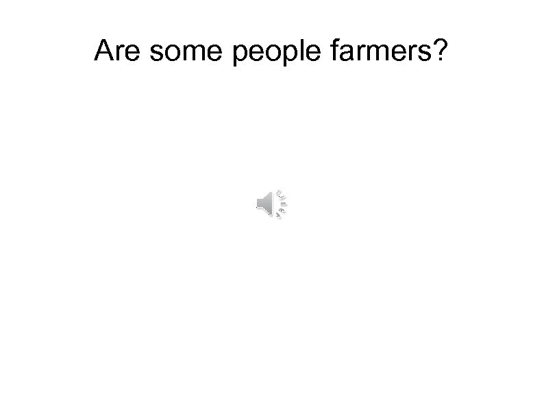 Are some people farmers? 