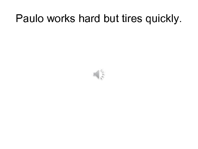 Paulo works hard but tires quickly. 