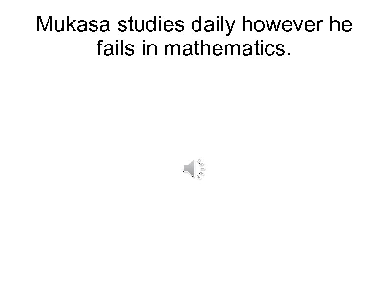 Mukasa studies daily however he fails in mathematics. 