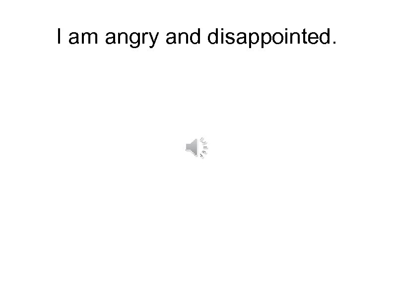 I am angry and disappointed. 