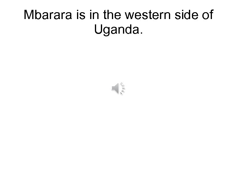Mbarara is in the western side of Uganda. 