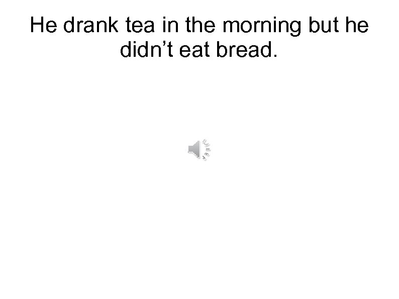 He drank tea in the morning but he didn’t eat bread. 