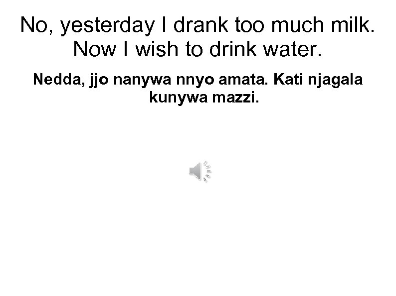 No, yesterday I drank too much milk. Now I wish to drink water. Nedda,