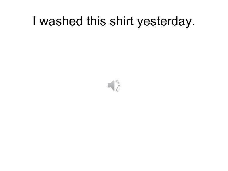 I washed this shirt yesterday. 