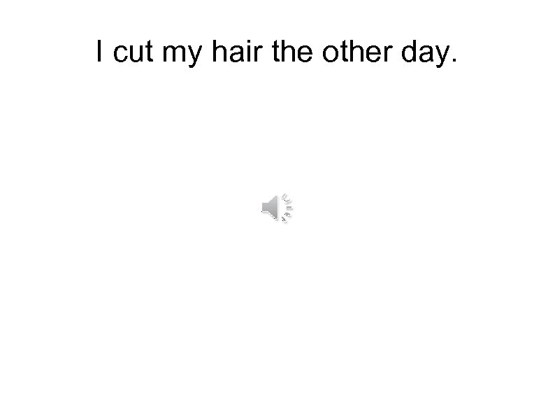 I cut my hair the other day. 