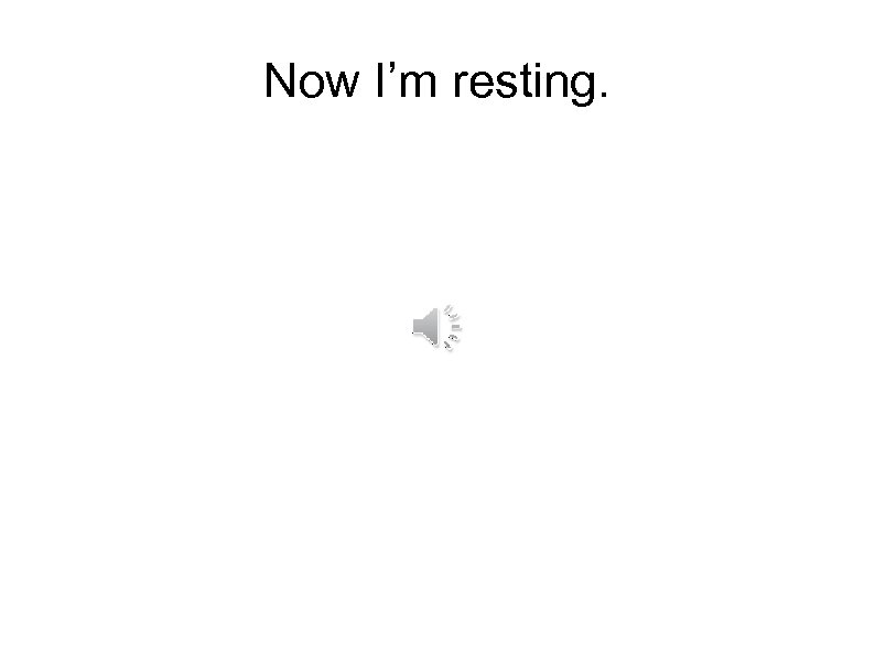 Now I’m resting. 