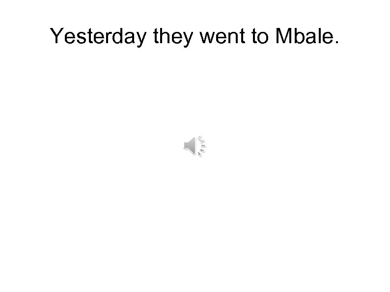 Yesterday they went to Mbale. 