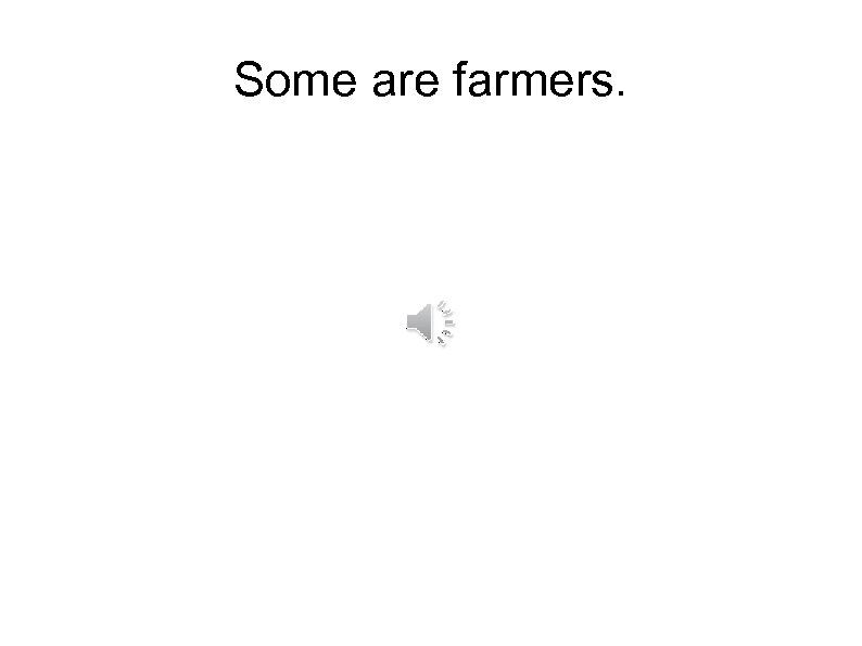 Some are farmers. 